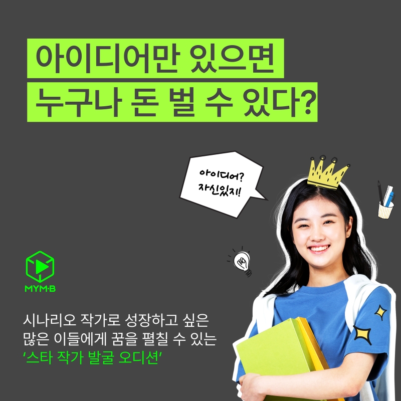 
아이디어만 있으면
누구나 돈 벌 수 있다?

아이디어?
자신있지!
MYM.B

시나리오 작가로 성장하고 싶은
많은 이들에게 꿈을 펼칠 수 있는
'스타 작가 발굴 오디션'
